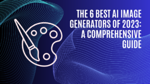 Read more about the article The 6 Best AI Image Generators of 2023: A Comprehensive Guide